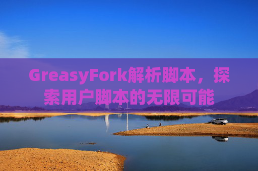 GreasyFork解析脚本，探索用户脚本的无限可能