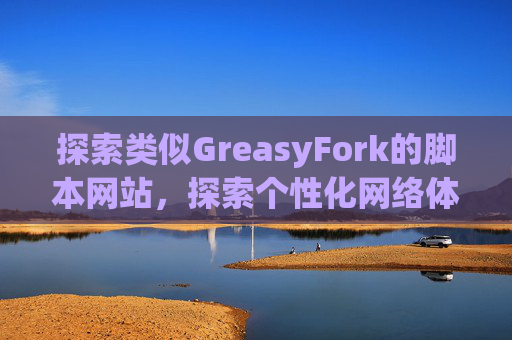 探索类似GreasyFork的脚本网站，探索个性化网络体验的更多可能性
